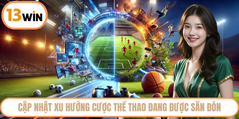 Cập nhật xu hướng cược thể thao đang được săn đón