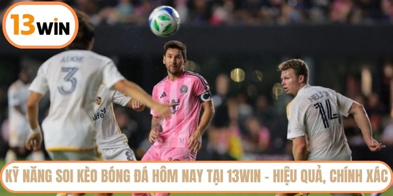Kỹ năng soi kèo bóng đá hôm nay tại 13WIN - Hiệu quả, chính xác
