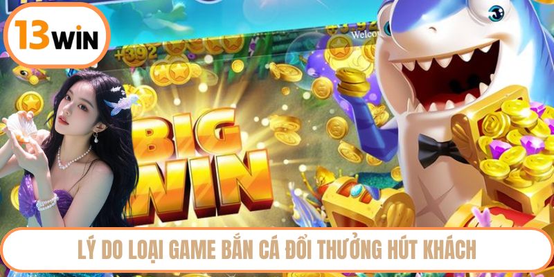 Lý do loại game bắn cá đổi thưởng hút khách