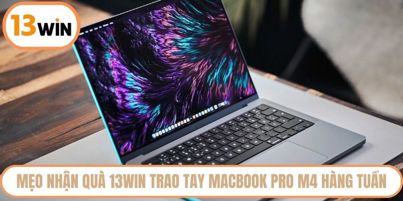 Mẹo nhận quà 13WIN trao tay MacBook Pro M4 hàng tuần