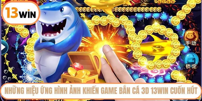 Những hiệu ứng hình ảnh khiến game bắn cá 3D 13WIN cuốn hút