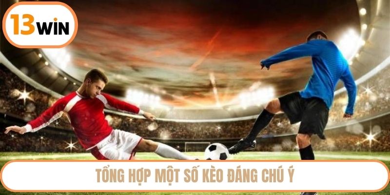 Tổng hợp một số kèo đáng chú ý