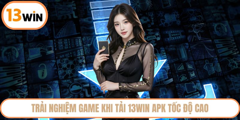 Trải nghiệm game khi tải 13WIN APK tốc độ cao