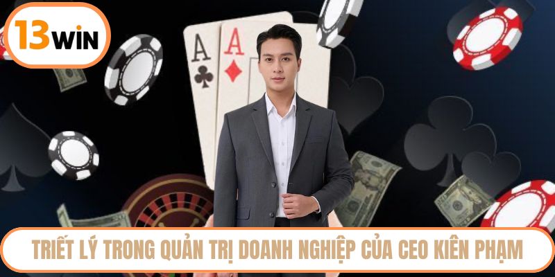 Triết lý trong quản trị doanh nghiệp của CEO Kiên Phạm